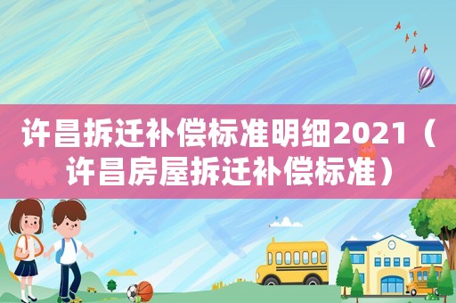 許昌拆遷補償標準明細2021（許昌房屋拆遷補償標準）