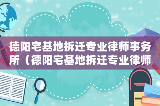 德陽宅基地拆遷專業(yè)律師事務所（德陽宅基地拆遷專業(yè)律師）