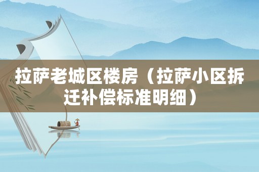 拉薩老城區(qū)樓房（拉薩小區(qū)拆遷補(bǔ)償標(biāo)準(zhǔn)明細(xì)）