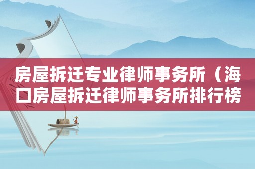 房屋拆遷專業(yè)律師事務(wù)所（海口房屋拆遷律師事務(wù)所排行榜）