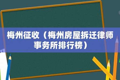 梅州征收（梅州房屋拆遷律師事務(wù)所排行榜）