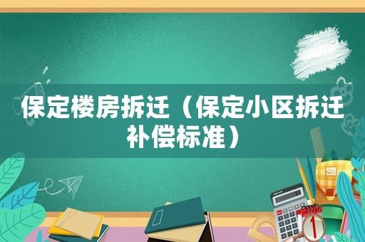 保定樓房拆遷（保定小區(qū)拆遷補償標準）