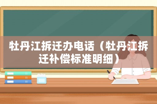 牡丹江拆遷辦電話（牡丹江拆遷補(bǔ)償標(biāo)準(zhǔn)明細(xì)）