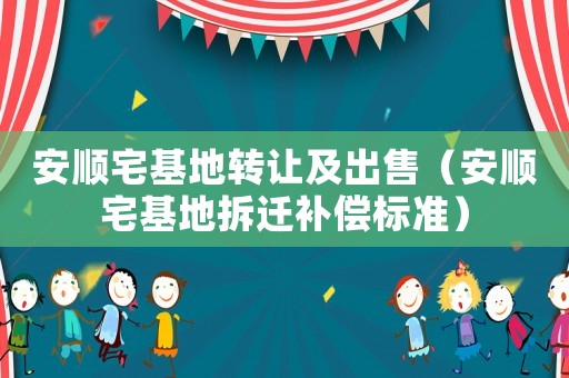 安順宅基地轉(zhuǎn)讓及出售（安順宅基地拆遷補償標(biāo)準(zhǔn)）