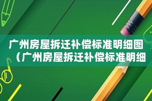 廣州房屋拆遷補(bǔ)償標(biāo)準(zhǔn)明細(xì)圖（廣州房屋拆遷補(bǔ)償標(biāo)準(zhǔn)明細(xì)）