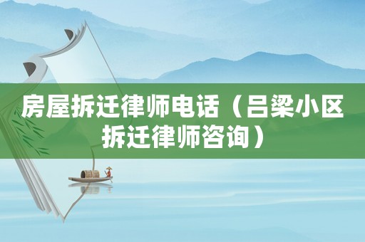 房屋拆遷律師電話（呂梁小區(qū)拆遷律師咨詢）