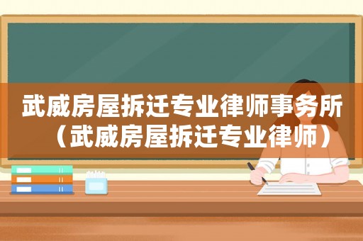 武威房屋拆遷專業(yè)律師事務(wù)所（武威房屋拆遷專業(yè)律師）