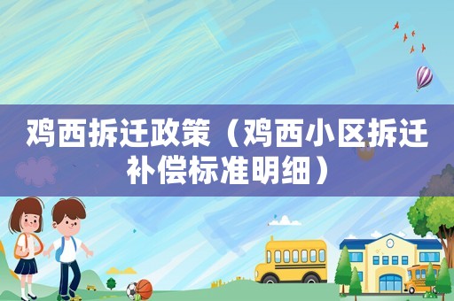 雞西拆遷政策（雞西小區(qū)拆遷補(bǔ)償標(biāo)準(zhǔn)明細(xì)）