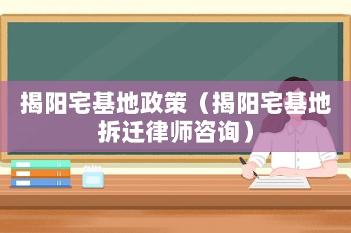 揭陽宅基地政策（揭陽宅基地拆遷律師咨詢）