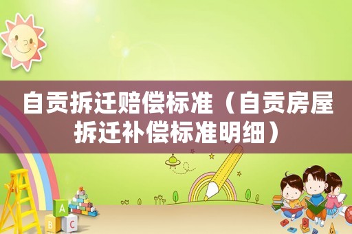 自貢拆遷賠償標(biāo)準(zhǔn)（自貢房屋拆遷補(bǔ)償標(biāo)準(zhǔn)明細(xì)）