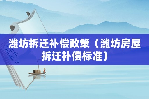 濰坊拆遷補(bǔ)償政策（濰坊房屋拆遷補(bǔ)償標(biāo)準(zhǔn)）