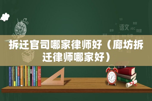 拆遷官司哪家律師好（廊坊拆遷律師哪家好）