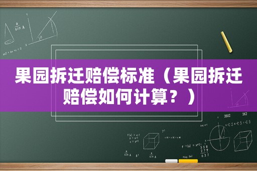 果園拆遷賠償標(biāo)準(zhǔn)（果園拆遷賠償如何計(jì)算？）