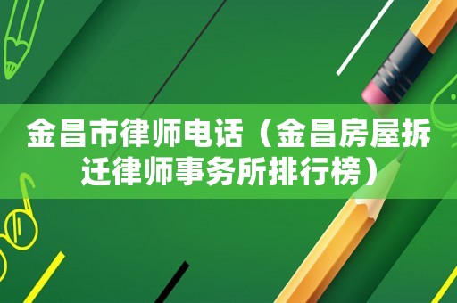 金昌市律師電話（金昌房屋拆遷律師事務所排行榜）