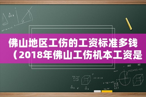 佛山地區(qū)工傷的工資標(biāo)準(zhǔn)多錢（2018年佛山工傷機(jī)本工資是多少錢）