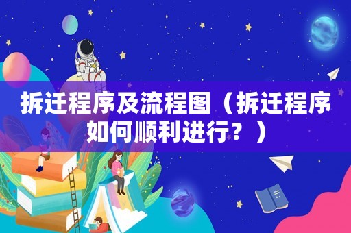 拆遷程序及流程圖（拆遷程序如何順利進(jìn)行？）