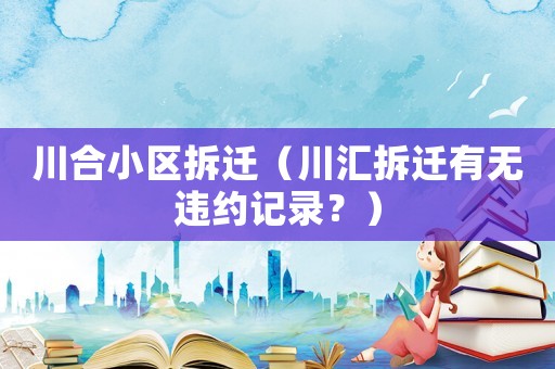 川合小區(qū)拆遷（川匯拆遷有無違約記錄？）