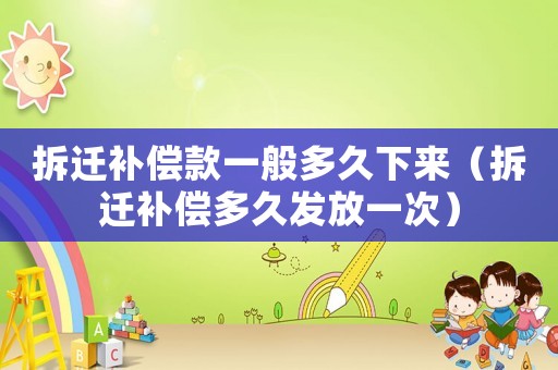 拆遷補償款一般多久下來（拆遷補償多久發(fā)放一次）