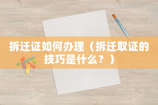 拆遷證如何辦理（拆遷取證的技巧是什么？）
