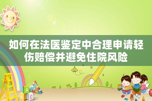 如何在法醫(yī)鑒定中合理申請輕傷賠償并避免住院風(fēng)險