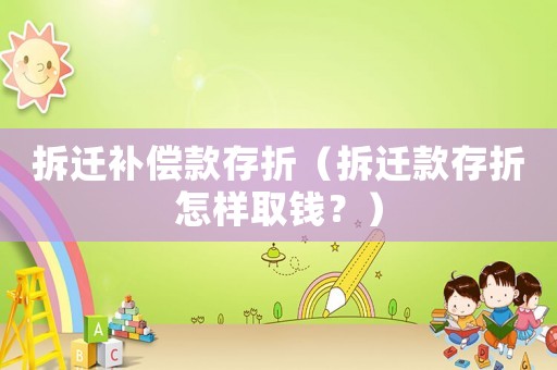 拆遷補償款存折（拆遷款存折怎樣取錢？）