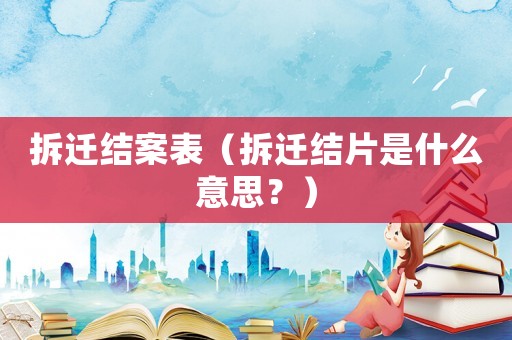拆遷結(jié)案表（拆遷結(jié)片是什么意思？）