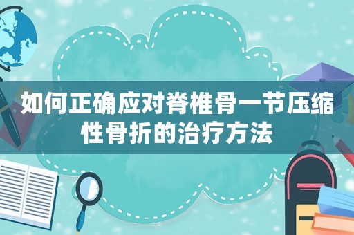 如何正確應(yīng)對脊椎骨一節(jié)壓縮性骨折的治療方法