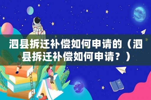 泗縣拆遷補(bǔ)償如何申請的（泗縣拆遷補(bǔ)償如何申請？）