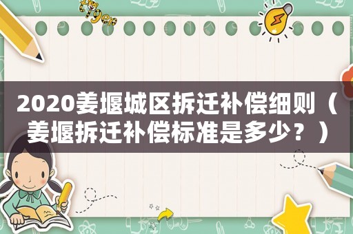 2020姜堰城區(qū)拆遷補(bǔ)償細(xì)則（姜堰拆遷補(bǔ)償標(biāo)準(zhǔn)是多少？）