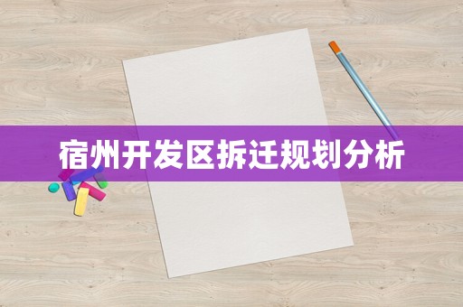 宿州開發(fā)區(qū)拆遷規(guī)劃分析