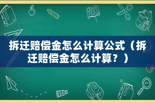拆遷賠償金怎么計(jì)算公式（拆遷賠償金怎么計(jì)算？）
