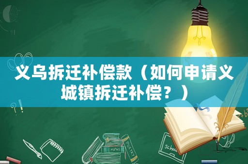 義烏拆遷補(bǔ)償款（如何申請(qǐng)義城鎮(zhèn)拆遷補(bǔ)償？）