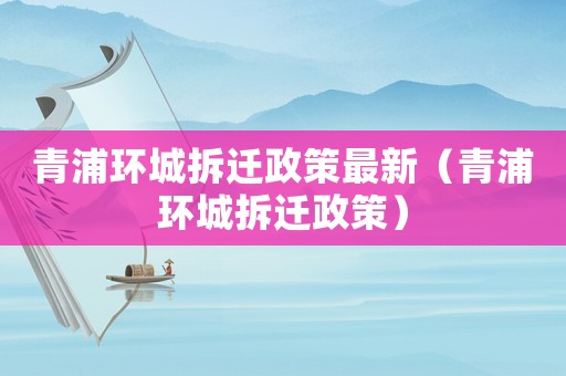 青浦環(huán)城拆遷政策最新（青浦環(huán)城拆遷政策）