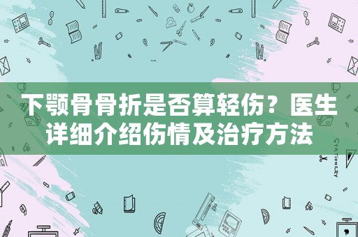 下顎骨骨折是否算輕傷？醫(yī)生詳細介紹傷情及治療方法