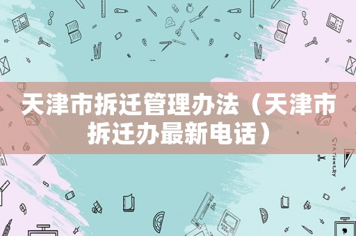 天津市拆遷管理辦法（天津市拆遷辦最新電話）