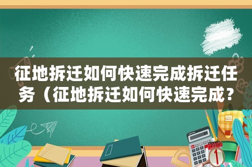 征地拆遷如何快速完成拆遷任務(wù)（征地拆遷如何快速完成？）