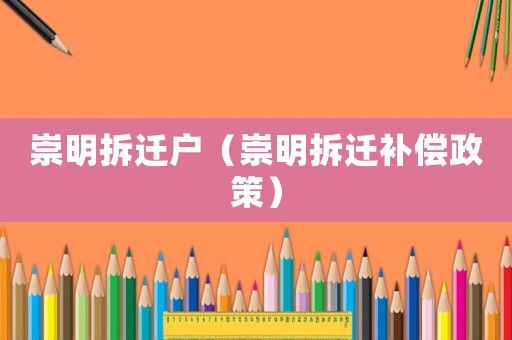 崇明拆遷戶（崇明拆遷補(bǔ)償政策）