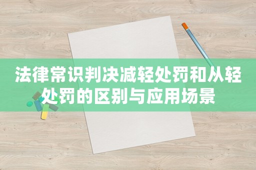 法律常識判決減輕處罰和從輕處罰的區(qū)別與應用場景