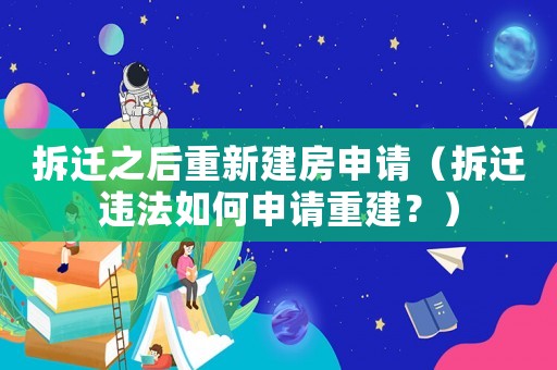 拆遷之后重新建房申請(qǐng)（拆遷違法如何申請(qǐng)重建？）