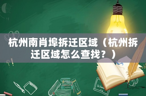 杭州南肖埠拆遷區(qū)域（杭州拆遷區(qū)域怎么查找？）