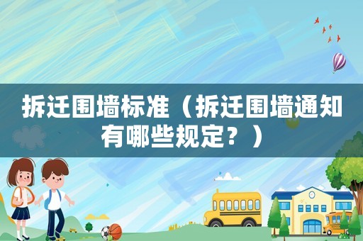 拆遷圍墻標(biāo)準(zhǔn)（拆遷圍墻通知有哪些規(guī)定？）