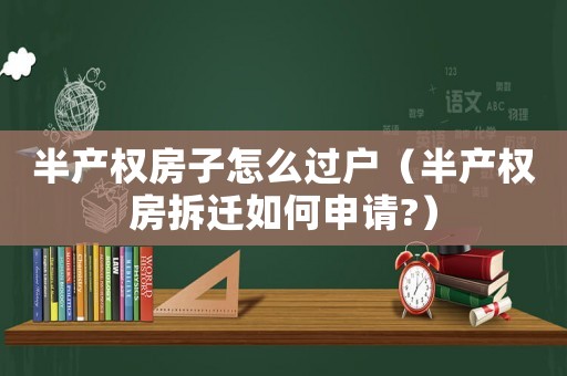 半產(chǎn)權房子怎么過戶（半產(chǎn)權房拆遷如何申請?）