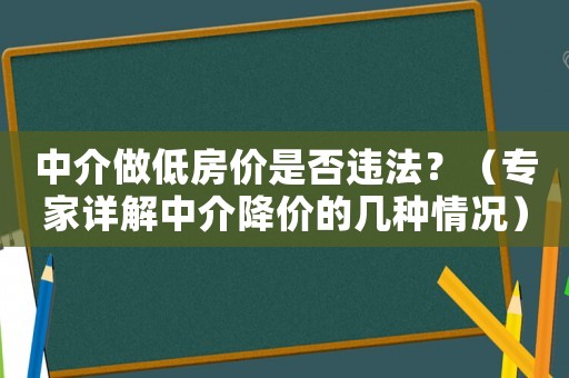 中介做低房價(jià)是否違法？（專家詳解中介降價(jià)的幾種情況）