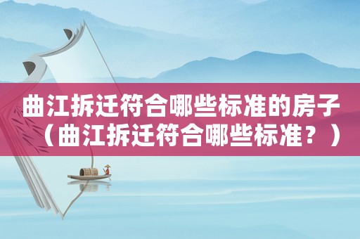 曲江拆遷符合哪些標(biāo)準(zhǔn)的房子（曲江拆遷符合哪些標(biāo)準(zhǔn)？）