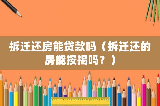 拆遷還房能貸款嗎（拆遷還的房能按揭嗎？）