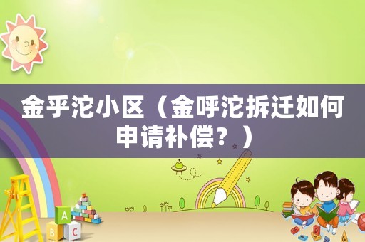 金乎沱小區(qū)（金呼沱拆遷如何申請補償？）