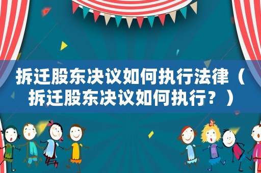 拆遷股東決議如何執(zhí)行法律（拆遷股東決議如何執(zhí)行？）