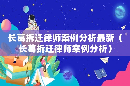 長葛拆遷律師案例分析最新（長葛拆遷律師案例分析）