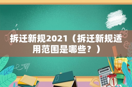 拆遷新規(guī)2021（拆遷新規(guī)適用范圍是哪些？）