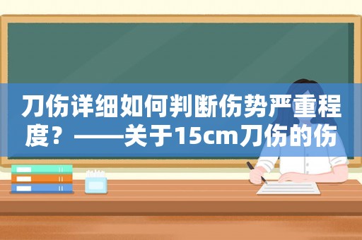 刀傷詳細(xì)如何判斷傷勢(shì)嚴(yán)重程度？——關(guān)于15cm刀傷的傷情分析